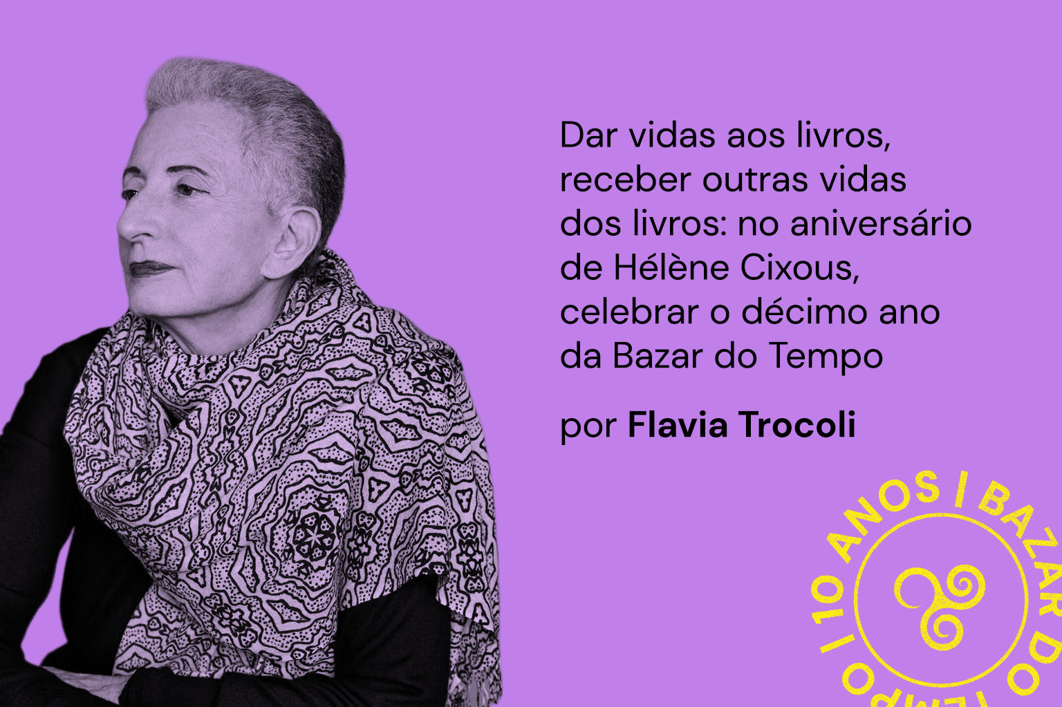 Dar vidas aos livros, receber outras vidas dos livros: no aniversário de Hélène Cixous, celebrar o décimo ano da Bazar do Tempo