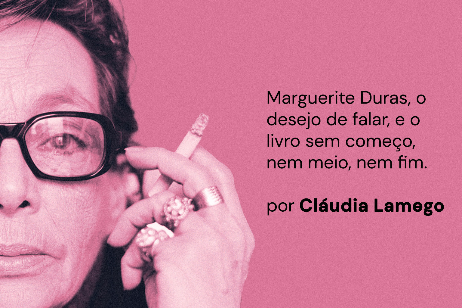 Marguerite Duras, o desejo de falar, e o livro sem começo, nem meio, nem fim.